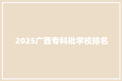 2025广西专科批学校排名 未命名