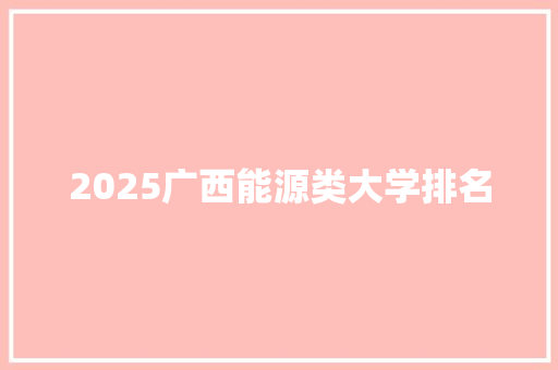 2025广西能源类大学排名