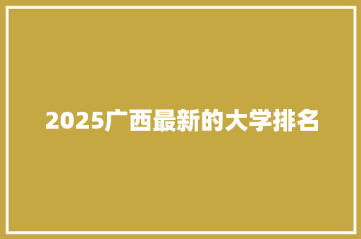 2025广西最新的大学排名 未命名