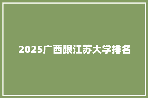 2025广西跟江苏大学排名 未命名