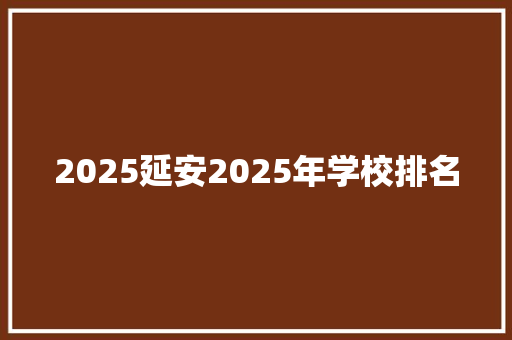 2025延安2025年学校排名 未命名