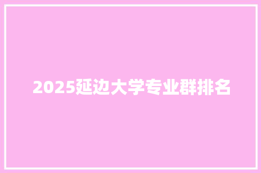 2025延边大学专业群排名