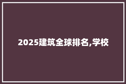 2025建筑全球排名,学校 未命名