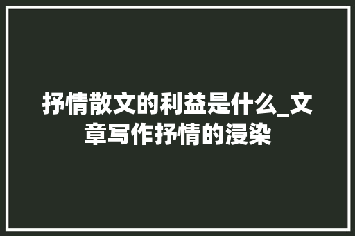 抒情散文的利益是什么_文章写作抒情的浸染