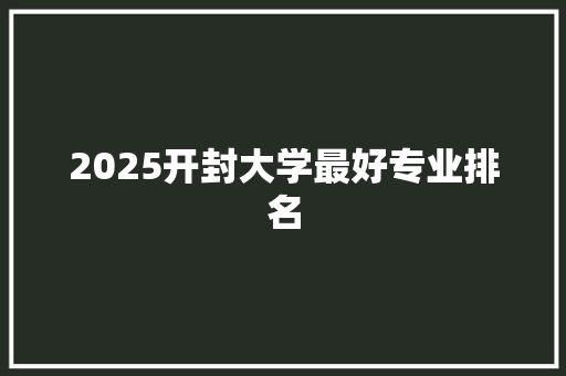 2025开封大学最好专业排名 未命名