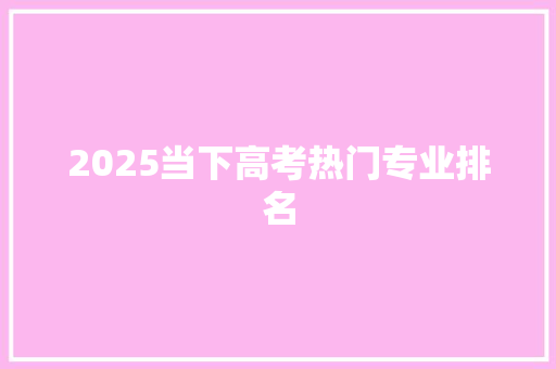 2025当下高考热门专业排名