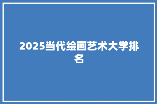 2025当代绘画艺术大学排名 未命名