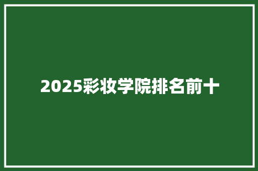 2025彩妆学院排名前十 未命名