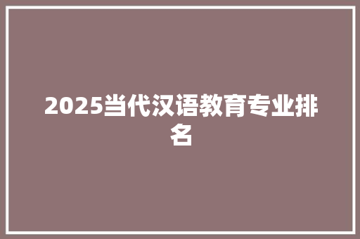 2025当代汉语教育专业排名 未命名