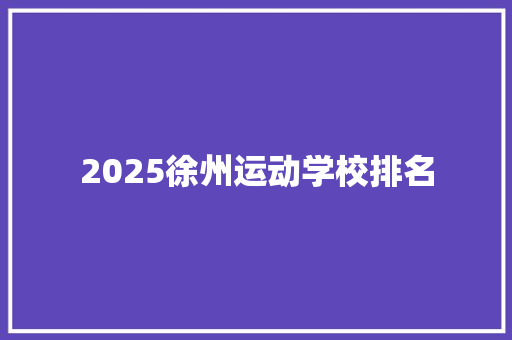 2025徐州运动学校排名 未命名