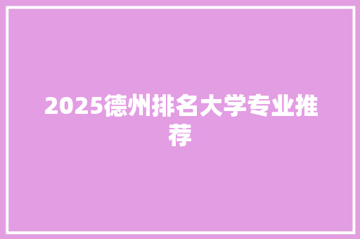 2025德州排名大学专业推荐