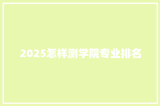 2025怎样测学院专业排名