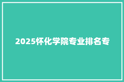 2025怀化学院专业排名专