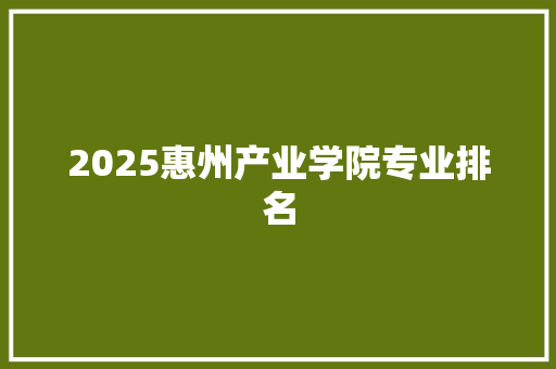 2025惠州产业学院专业排名 未命名