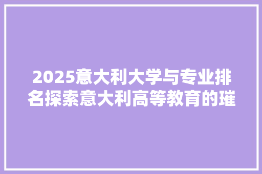 2025意大利大学与专业排名探索意大利高等教育的璀璨明珠 未命名