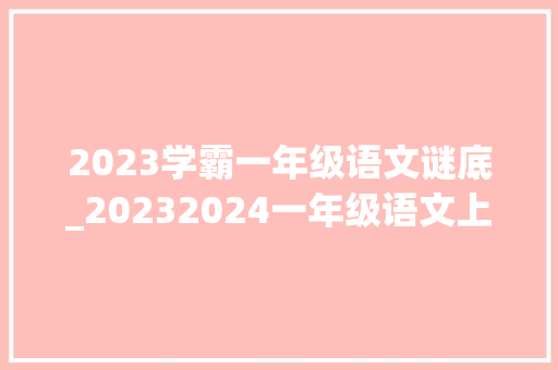 2023学霸一年级语文谜底_20232024一年级语文上册期末检测卷附谜底可打印