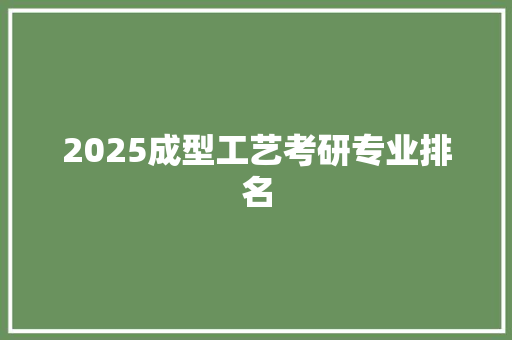 2025成型工艺考研专业排名