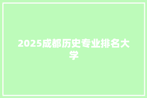 2025成都历史专业排名大学 未命名