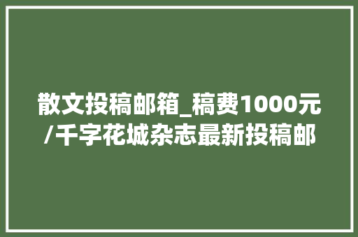 散文投稿邮箱_稿费1000元/千字花城杂志最新投稿邮箱小说 诗歌 散文