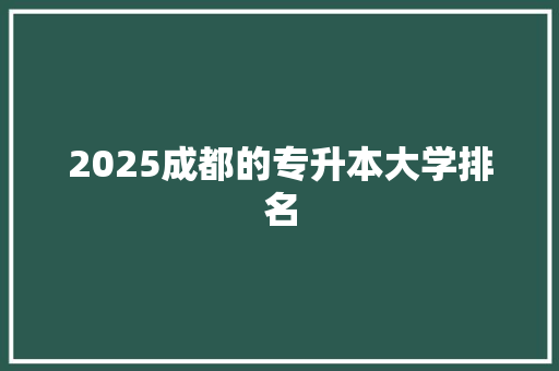 2025成都的专升本大学排名 未命名