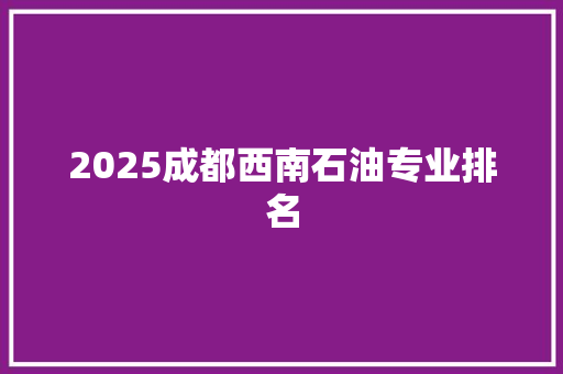 2025成都西南石油专业排名