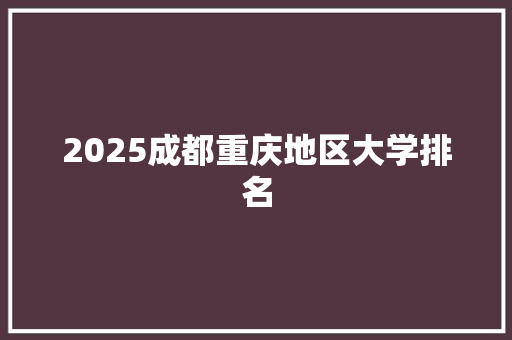 2025成都重庆地区大学排名