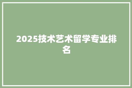 2025技术艺术留学专业排名 未命名