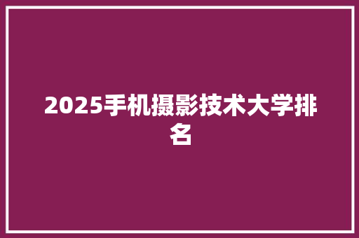 2025手机摄影技术大学排名 未命名