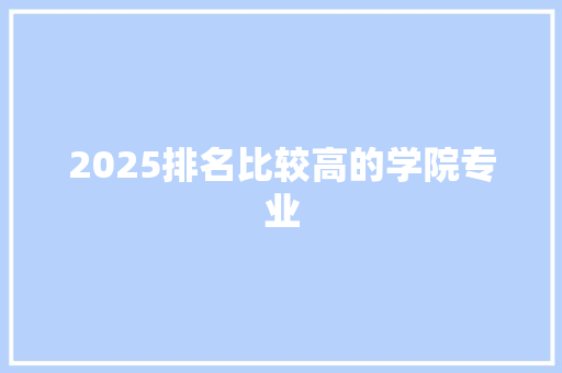 2025排名比较高的学院专业 未命名