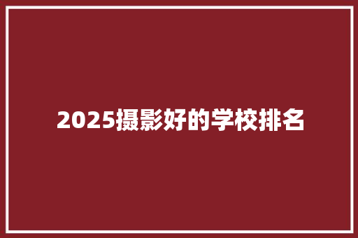 2025摄影好的学校排名 未命名