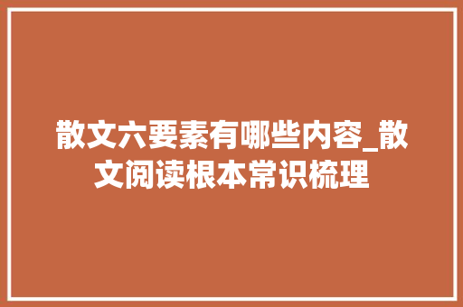 散文六要素有哪些内容_散文阅读根本常识梳理