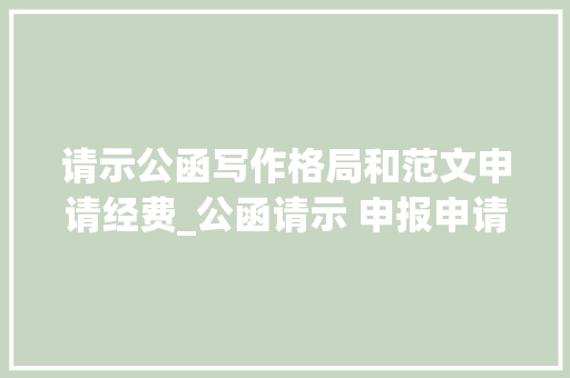 请示公函写作格局和范文申请经费_公函请示 申报申请函与请示差异附请示模板