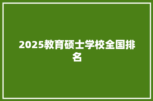 2025教育硕士学校全国排名