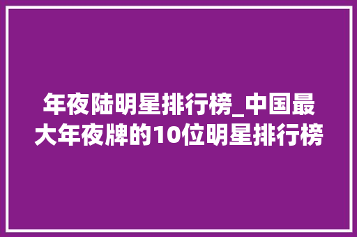 年夜陆明星排行榜_中国最大年夜牌的10位明星排行榜刘德华勉强排在第七位