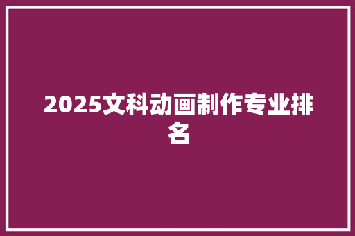 2025文科动画制作专业排名 未命名