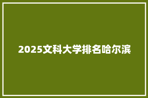 2025文科大学排名哈尔滨 未命名