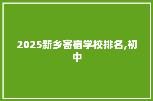 2025新乡寄宿学校排名,初中