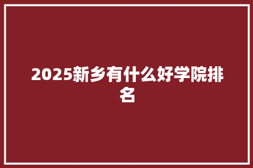 2025新乡有什么好学院排名 未命名