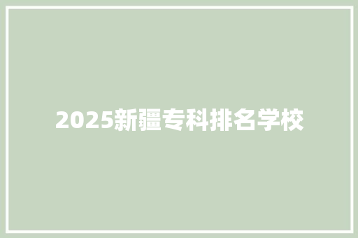 2025新疆专科排名学校 未命名