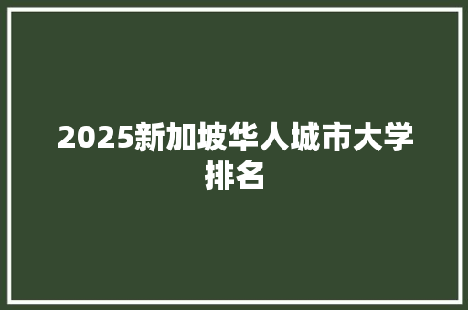 2025新加坡华人城市大学排名 未命名