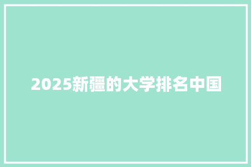 2025新疆的大学排名中国