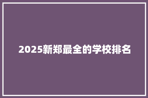 2025新郑最全的学校排名 未命名