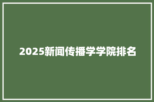 2025新闻传播学学院排名 未命名