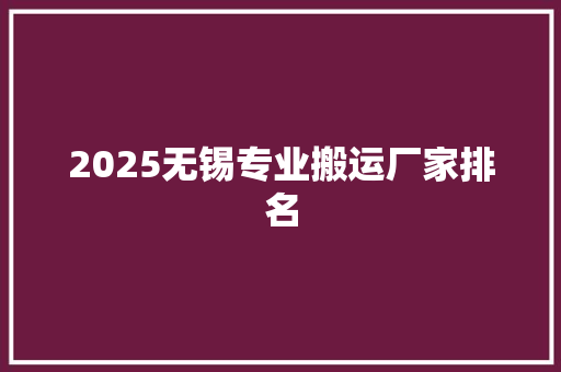 2025无锡专业搬运厂家排名 未命名