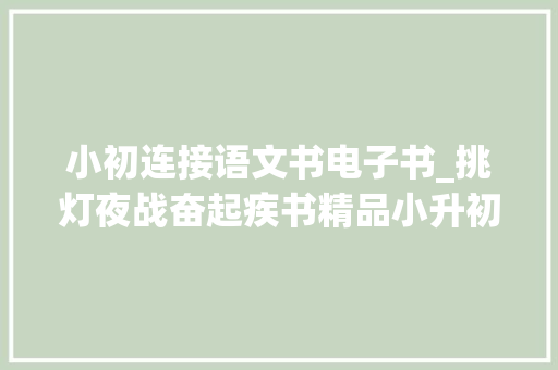 小初连接语文书电子书_挑灯夜战奋起疾书精品小升初语文衔接教材共16讲可下载 简历范文