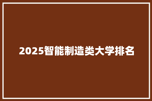 2025智能制造类大学排名 未命名