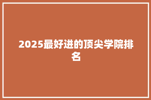 2025最好进的顶尖学院排名 未命名