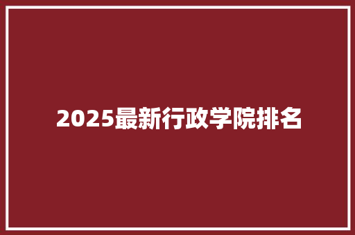 2025最新行政学院排名 未命名