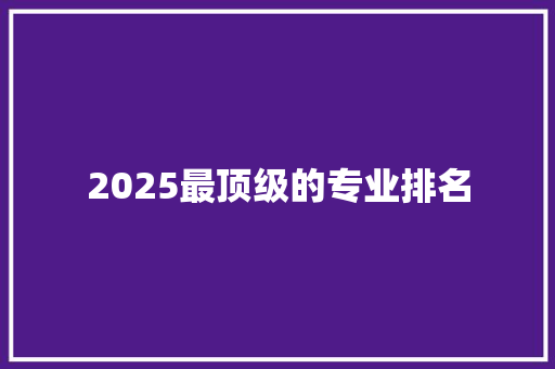 2025最顶级的专业排名