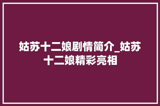 姑苏十二娘剧情简介_姑苏十二娘精彩亮相